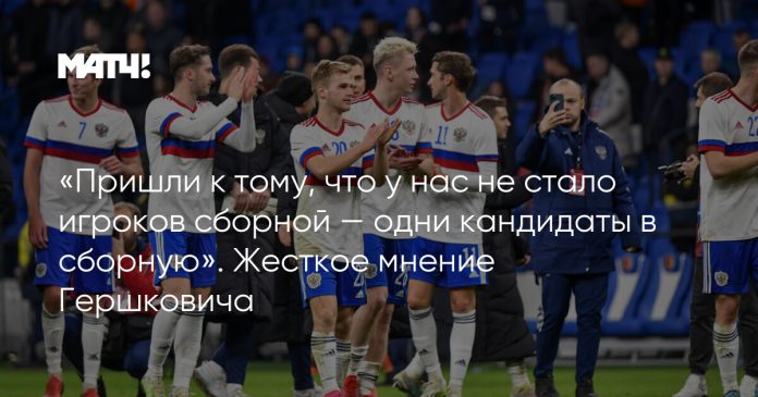 «Пришли к тому, что у нас не стало игроков сборной — одни кандидаты в сборную». Жесткое мнение Гершковича