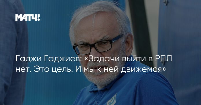 Гаджи Гаджиев: «Задачи выйти в РПЛ нет. Это цель. И мы к ней движемся»