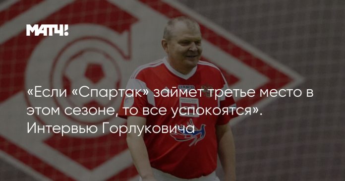 «Если «Спартак» займет третье место в этом сезоне, то все успокоятся». Интервью Горлуковича