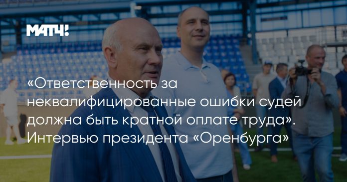 «Ответственность за неквалифицированные ошибки судей должна быть кратной оплате труда». Интервью президента «Оренбурга»