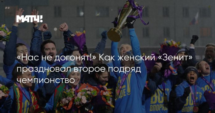 «Нас не догонят!» Как женский «Зенит» праздновал второе подряд чемпионство