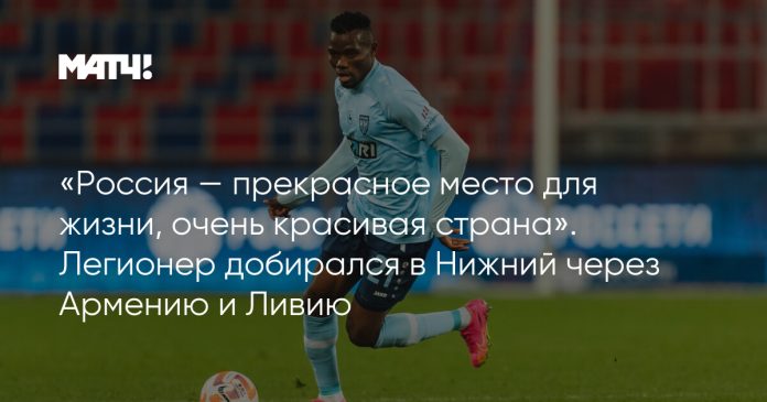 «Россия — прекрасное место для жизни, очень красивая страна». Легионер добирался в Нижний через Армению и Ливию