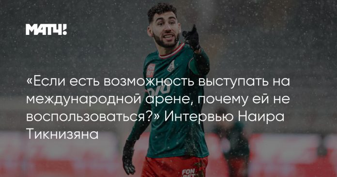 «Если есть возможность выступать на международной арене, почему ей не воспользоваться?» Интервью Наира Тикнизяна
