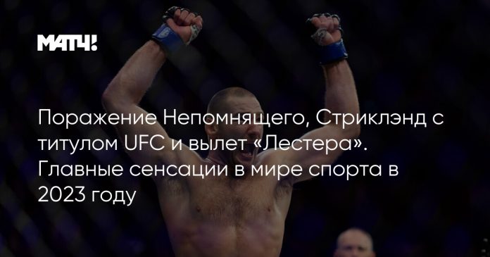 Поражение Непомнящего, Стриклэнд с титулом UFC и вылет «Лестера». Главные сенсации в мире спорта в 2023 году