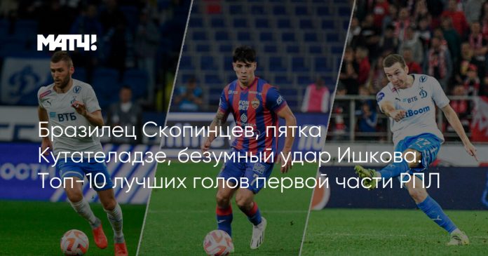 Бразилец Скопинцев, пятка Кутателадзе, безумный удар Ишкова. Топ-10 лучших голов первой части РПЛ