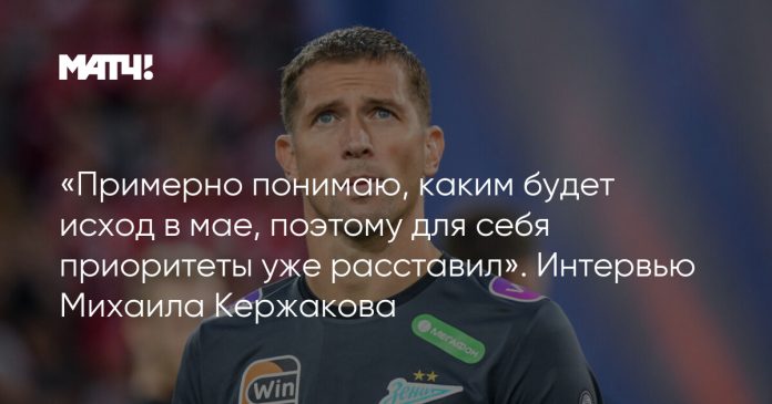 «Примерно понимаю, каким будет исход в мае, поэтому для себя приоритеты уже расставил». Интервью Михаила Кержакова