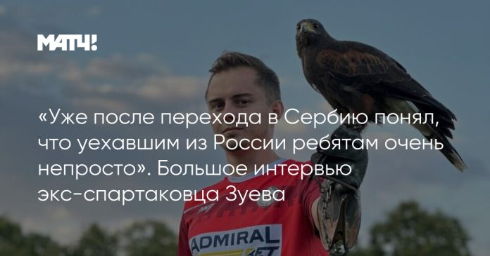 «Уже после перехода в Сербию понял, что уехавшим из России ребятам очень непросто». Большое интервью экс-спартаковца Зуева