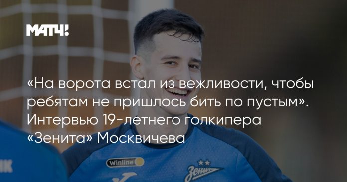 «На ворота встал из вежливости, чтобы ребятам не пришлось бить по пустым». Интервью 19-летнего голкипера «Зенита» Москвичева