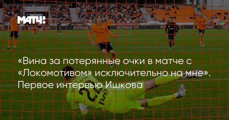 «Вина за потерянные очки в матче с «Локомотивом» исключительно на мне». Первое интервью Ишкова