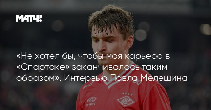 «Не хотел бы, чтобы моя карьера в «Спартаке» заканчивалась таким образом». Интервью Павла Мелешина