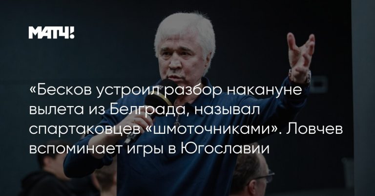 «Бесков устроил разбор накануне вылета из Белграда, называл спартаковцев «шмоточниками». Ловчев вспоминает игры в Югославии
