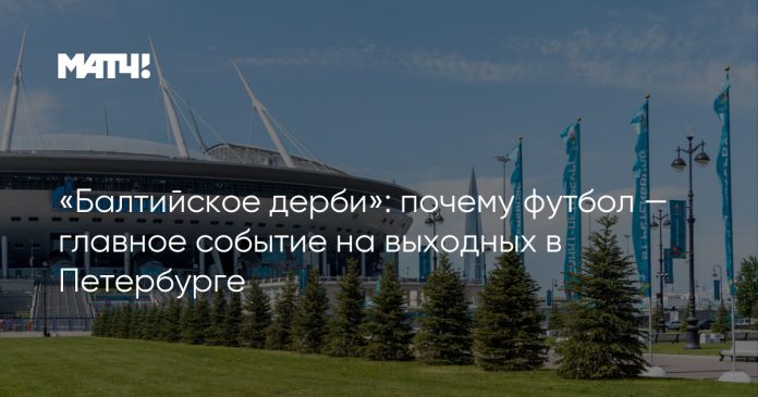 «Балтийское дерби»: почему футбол — главное событие на выходных в Петербурге