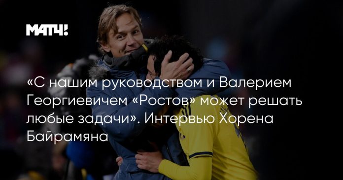 «С нашим руководством и Валерием Георгиевичем «Ростов» может решать любые задачи». Интервью Хорена Байрамяна