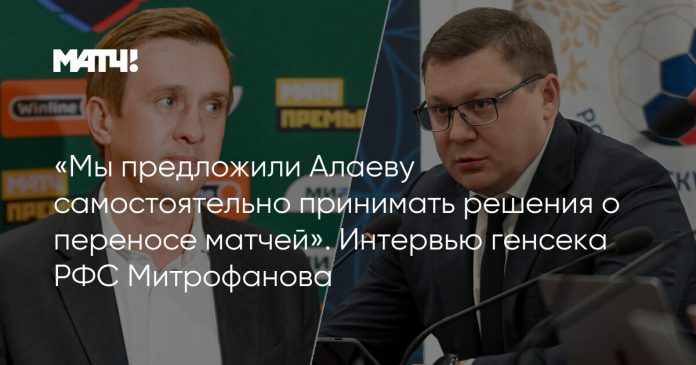 «Мы предложили Алаеву самостоятельно принимать решения о переносе матчей». Интервью генсека РФС Митрофанова
