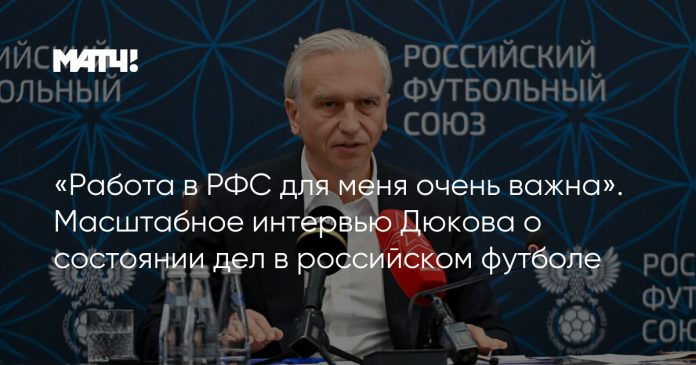«Работа в РФС для меня очень важна». Масштабное интервью Дюкова о состоянии дел в российском футболе