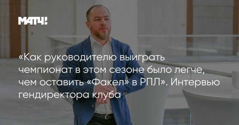 «Как руководителю выиграть чемпионат в этом сезоне было легче, чем оставить «Факел» в РПЛ». Интервью гендиректора клуба