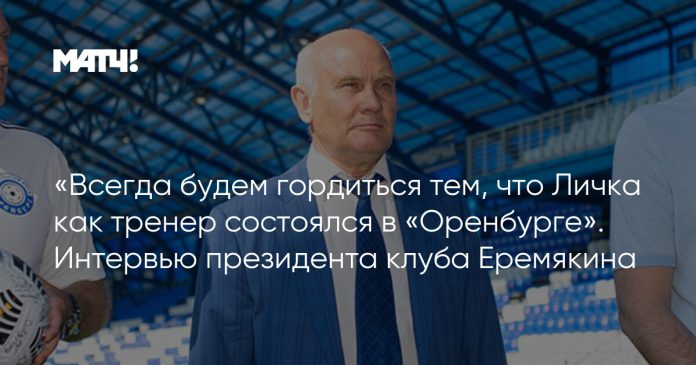 «Всегда будем гордиться тем, что Личка как тренер состоялся в «Оренбурге». Интервью президента клуба Еремякина