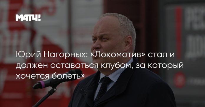 Юрий Нагорных: «Локомотив» стал и должен оставаться клубом, за который хочется болеть»