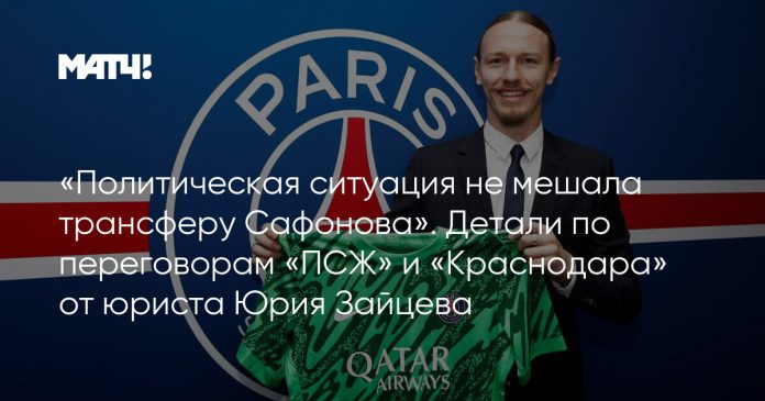 «Политическая ситуация не мешала трансферу Сафонова». Детали по переговорам «ПСЖ» и «Краснодара» от юриста Юрия Зайцева