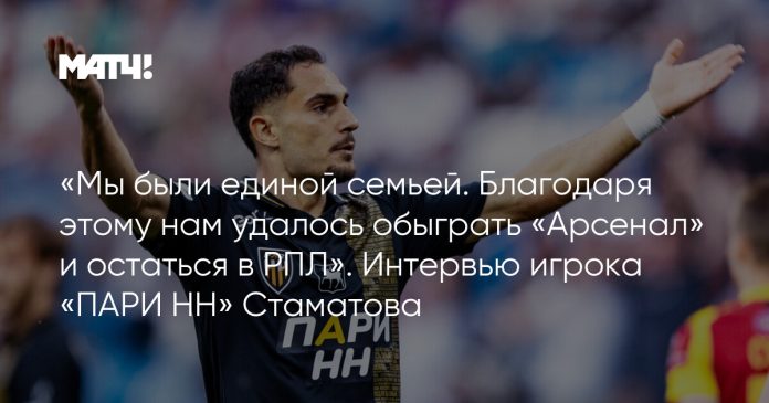 «Мы были единой семьей. Благодаря этому нам удалось обыграть «Арсенал» и остаться в РПЛ». Интервью игрока «ПАРИ НН» Стаматова