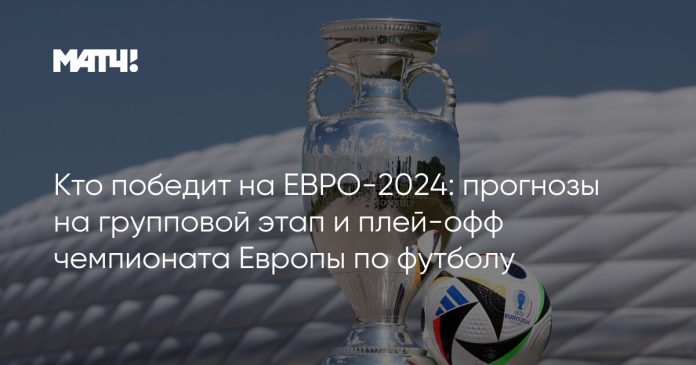 Кто победит на ЕВРО-2024: прогнозы на групповой этап и плей-офф чемпионата Европы по футболу