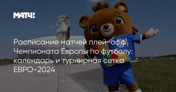 Расписание матчей плей-офф Чемпионата Европы по футболу: календарь и турнирная сетка ЕВРО-2024