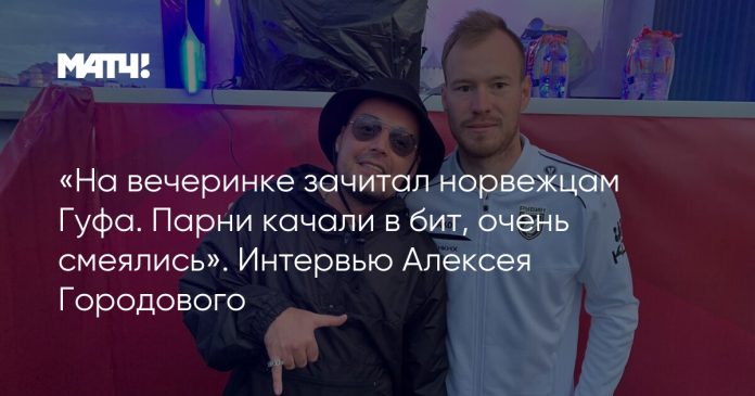 «На вечеринке зачитал норвежцам Гуфа. Парни качали в бит, очень смеялись». Интервью Алексея Городового