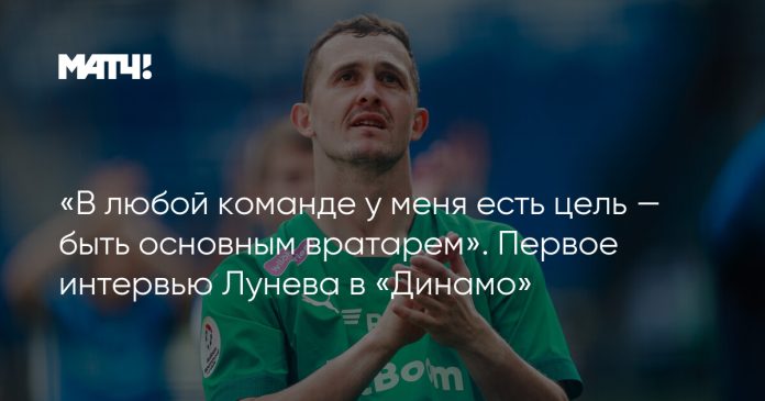 «В любой команде у меня есть цель — быть основным вратарем». Первое интервью Лунева в «Динамо»