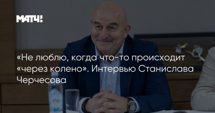 «Не люблю, когда что-то происходит «через колено». Интервью Станислава Черчесова