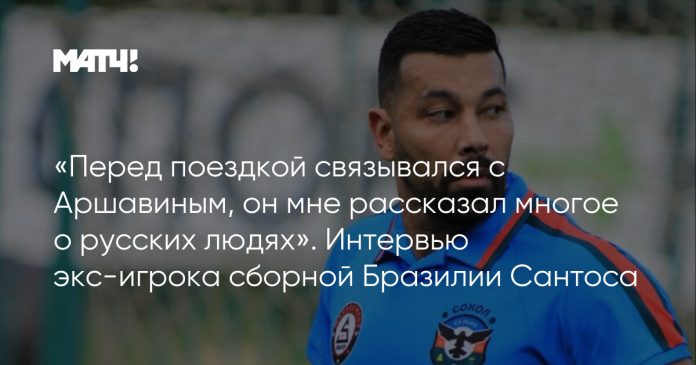 «Перед поездкой связывался с Аршавиным, он мне рассказал многое о русских людях». Интервью экс-игрока сборной Бразилии Сантоса