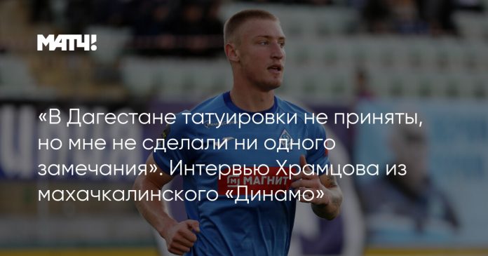 «В Дагестане татуировки не приняты, но мне не сделали ни одного замечания». Интервью Храмцова из махачкалинского «Динамо»