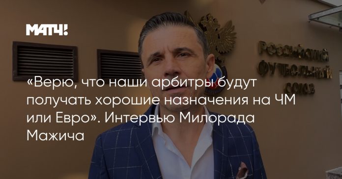 «Верю, что наши арбитры будут получать хорошие назначения на ЧМ или Евро». Интервью Милорада Мажича