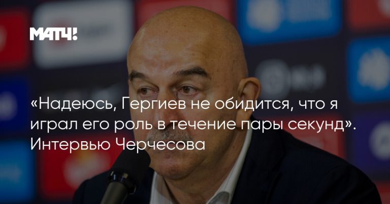 «Надеюсь, Гергиев не обидится, что я играл его роль в течение пары секунд». Интервью Черчесова
