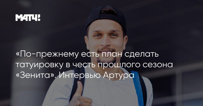 «По-прежнему есть план сделать татуировку в честь прошлого сезона «Зенита». Интервью Артура