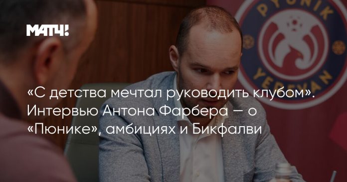«С детства мечтал руководить клубом». Интервью Антона Фарбера — о «Пюнике», амбициях и Бикфалви