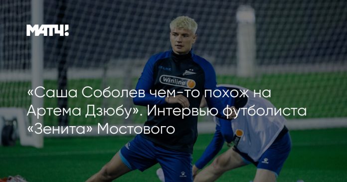 «Саша Соболев чем-то похож на Артема Дзюбу». Интервью футболиста «Зенита» Мостового