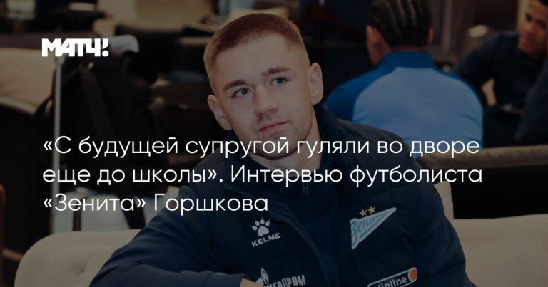 «С будущей супругой гуляли во дворе еще до школы». Интервью футболиста «Зенита» Горшкова