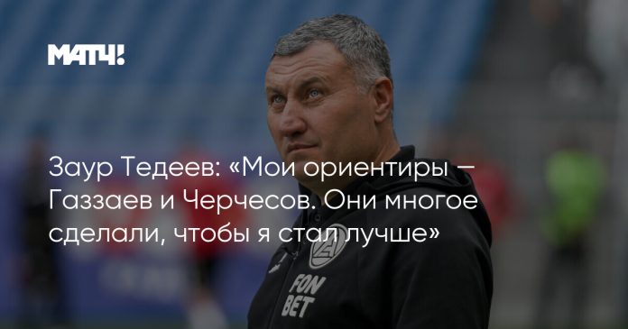 Заур Тедеев: «Мои ориентиры — Газзаев и Черчесов. Они многое сделали, чтобы я стал лучше»