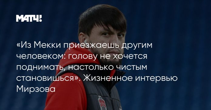 «Из Мекки приезжаешь другим человеком: голову не хочется поднимать, настолько чистым становишься». Жизненное интервью Мирзова