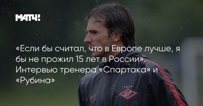 «Если бы считал, что в Европе лучше, я бы не прожил 15 лет в России». Интервью тренера «Спартака» и «Рубина»