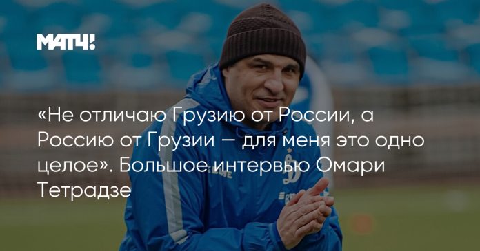 «Не отличаю Грузию от России, а Россию от Грузии — для меня это одно целое». Большое интервью Омари Тетрадзе