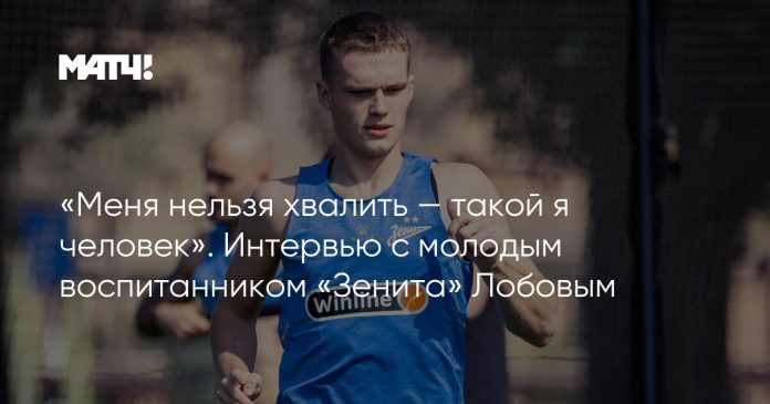 «Меня нельзя хвалить — такой я человек». Интервью с молодым воспитанником «Зенита» Лобовым