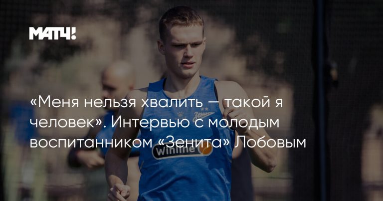 «Меня нельзя хвалить — такой я человек». Интервью с молодым воспитанником «Зенита» Лобовым