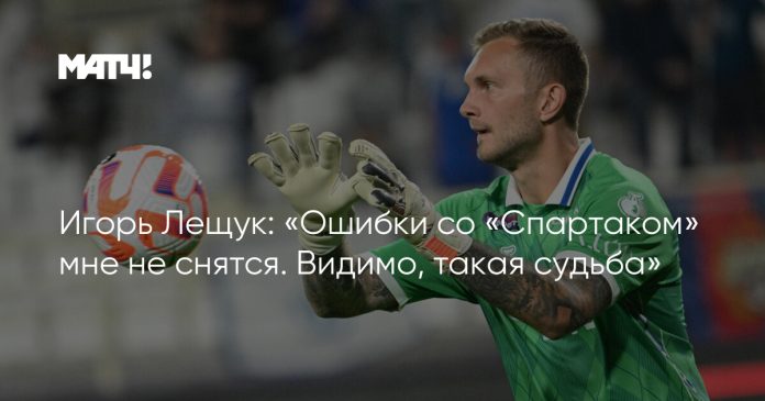 Игорь Лещук: «Ошибки со «Спартаком» мне не снятся. Видимо, такая судьба»