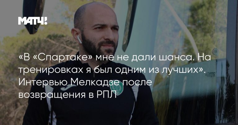 «В «Спартаке» мне не дали шанса. На тренировках я был одним из лучших». Интервью Мелкадзе после возвращения в РПЛ