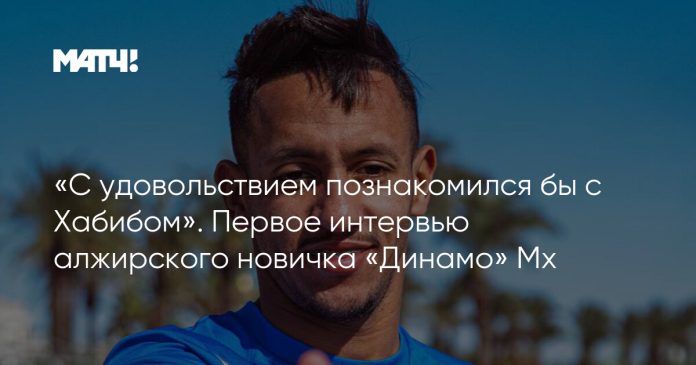 «С удовольствием познакомился бы с Хабибом». Первое интервью алжирского новичка «Динамо» Мх
