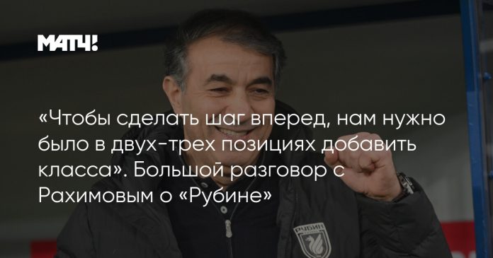 «Чтобы сделать шаг вперед, нам нужно было в двух-трех позициях добавить класса». Большой разговор с Рахимовым о «Рубине»