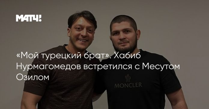 «Мой турецкий брат». Хабиб Нурмагомедов встретился с Месутом Озилом