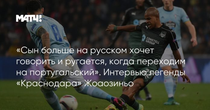 «Сын больше на русском хочет говорить и ругается, когда переходим на португальский». Интервью легенды «Краснодара» Жоаозиньо