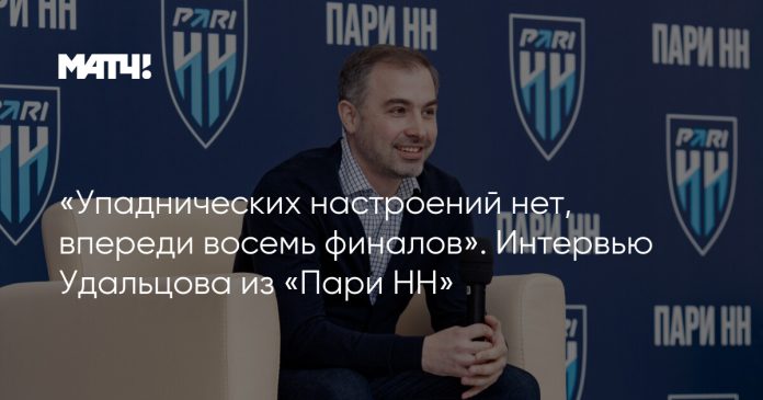 «Упаднических настроений нет, впереди восемь финалов». Интервью Удальцова из «Пари НН»